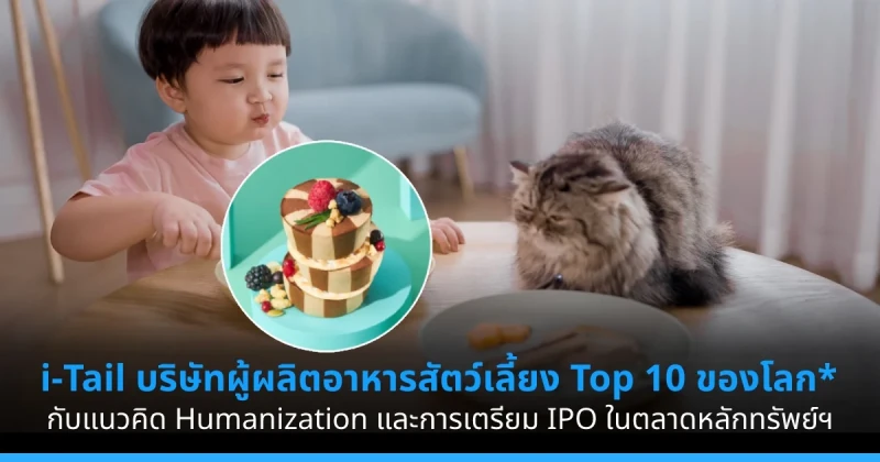 i-Tail บริษัทผู้ผลิตอาหารสัตว์เลี้ยง Top 10 ของโลก* กับแนวคิด Humanization และการเตรียม IPO ในตลาดหลักทรัพย์ฯ