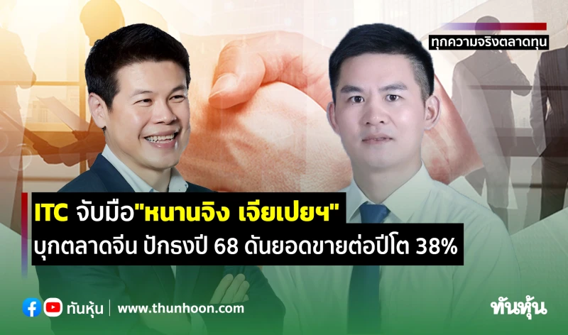 ITC จับมือ"หนานจิง เจียเป่ยฯ" บุกตลาดจีนเต็มรูปแบบออนไลน์-ออฟไลน์