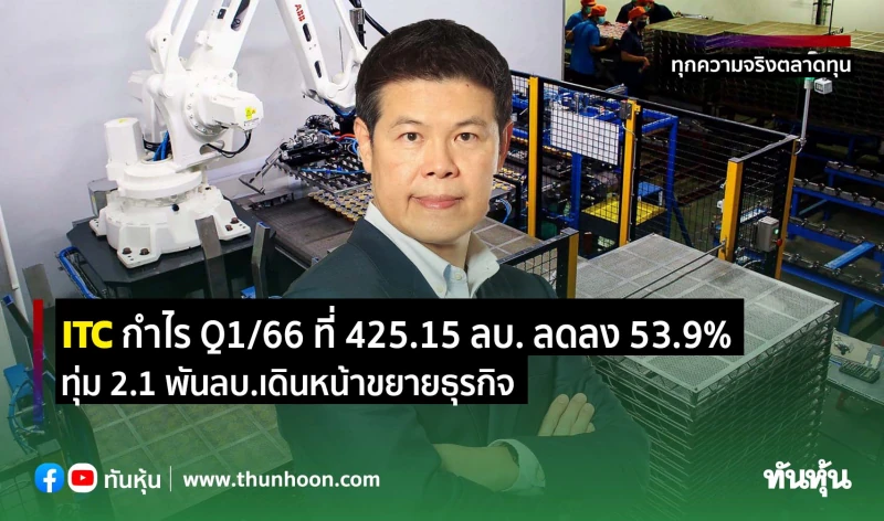 ITC กำไร Q1/66 ที่ 425.15 ลบ. ลดลง 53.9% , ทุ่ม 2.1 พันลบ.เดินหน้าขยายธุรกิจ