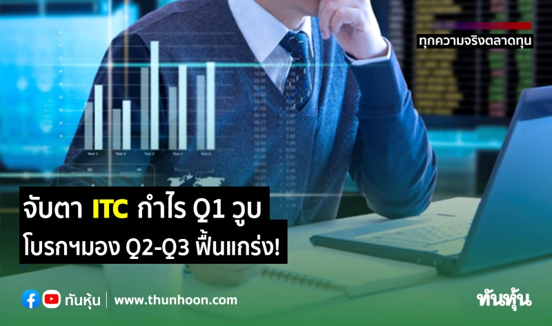 จับตา ITC กำไร Q1 วูบ โบรกฯมอง Q2-Q3 ฟื้นแกร่ง!