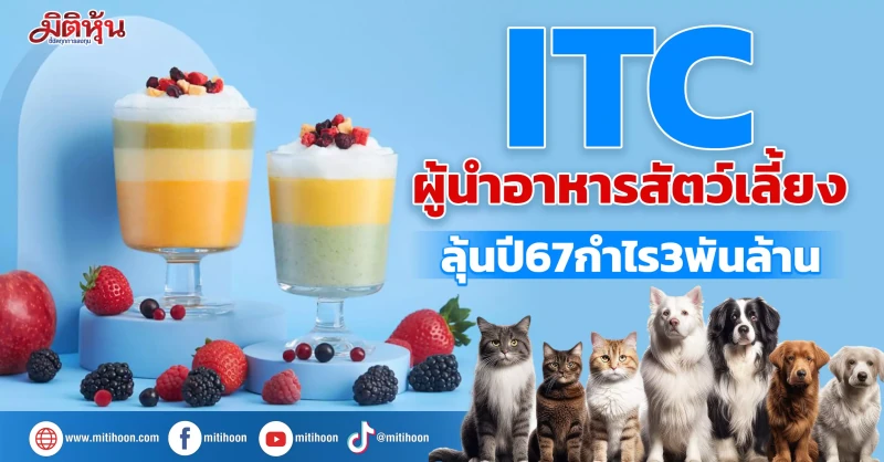 ITC ผู้นำอาหารสัตว์เลี้ยง ลุ้นปี67กำไร3พันล้าน