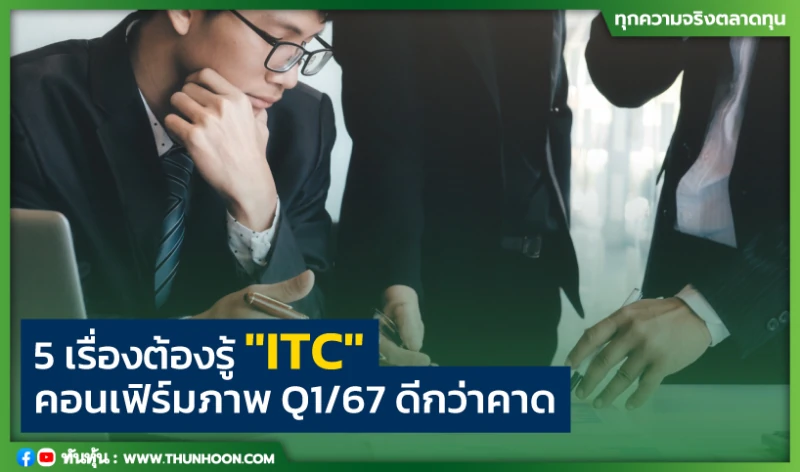 5 เรื่องต้องรู้ "ITC" คอนเฟิร์มภาพ Q1/67 ดีกว่าคาด