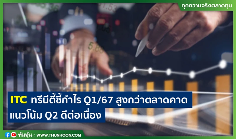 ITC ทรีนีตี้ชี้กำไร Q1/67 สูงกว่าตลาดคาด -แนวโน้ม Q2 ดีต่อเนื่อง