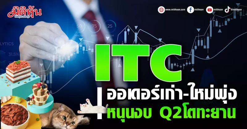 ITC ออเดอร์เก่า-ใหม่พุ่ง หนุนงบ Q2โตทะยาน