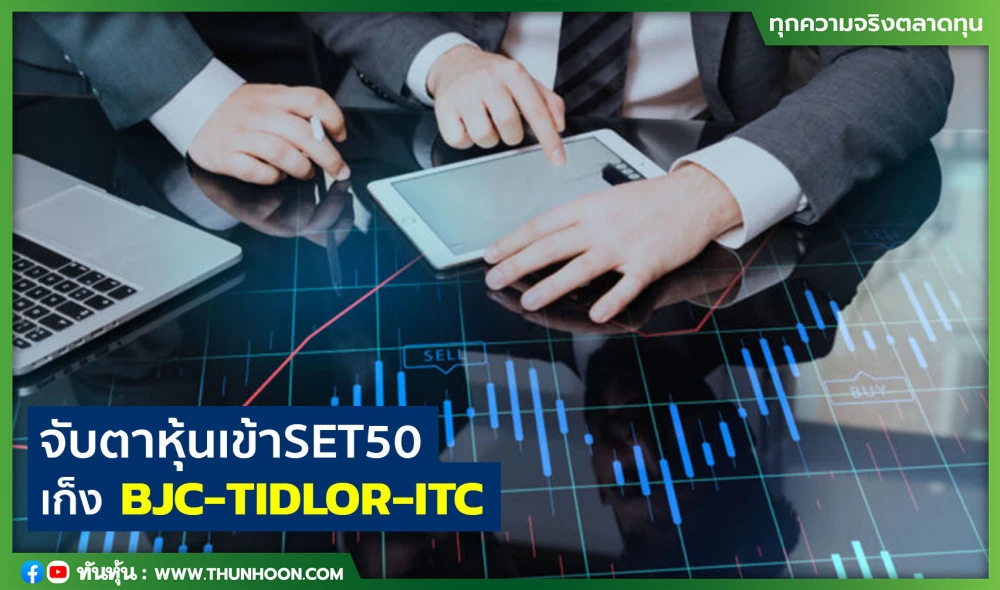 จับตาหุ้นเข้าSET50 เก็งBJC-TIDLOR-ITC