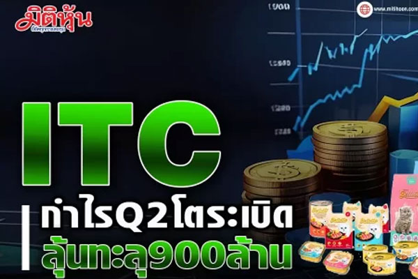 ITC กำไรQ2โตระเบิด ลุ้นทะลุ900ล้าน