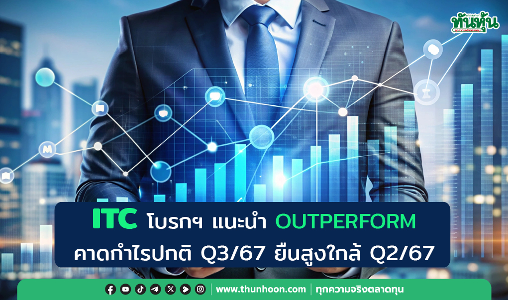 ITC โบรกฯ แนะนำ OUTPERFORM คาดกำไรปกติ Q3/67 ยืนสูงใกล้ Q2/67