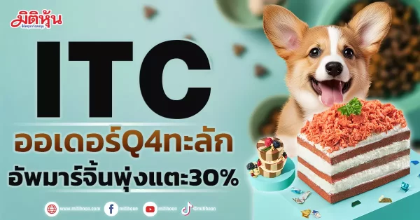 ITC ออเดอร์ Q4 ทะลัก อัพมาร์จิ้นพุ่งแตะ 30%